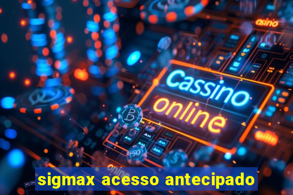 sigmax acesso antecipado